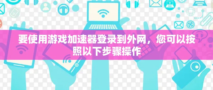 要使用游戏加速器登录到外网，您可以按照以下步骤操作