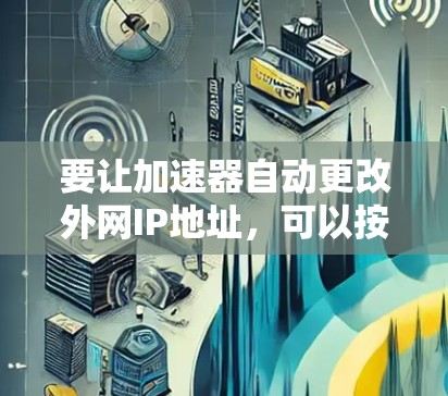 要让加速器自动更改外网IP地址，可以按照以下步骤操作