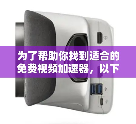 为了帮助你找到适合的免费视频加速器，以下是一些推荐和详细的考虑步骤