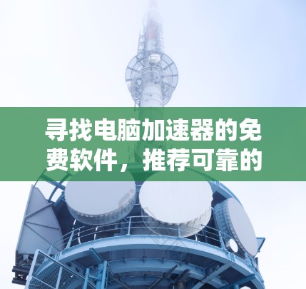 寻找电脑加速器的免费软件，推荐可靠的选择