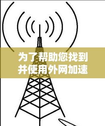 为了帮助您找到并使用外网加速器的破解版，以下是详细的步骤指南