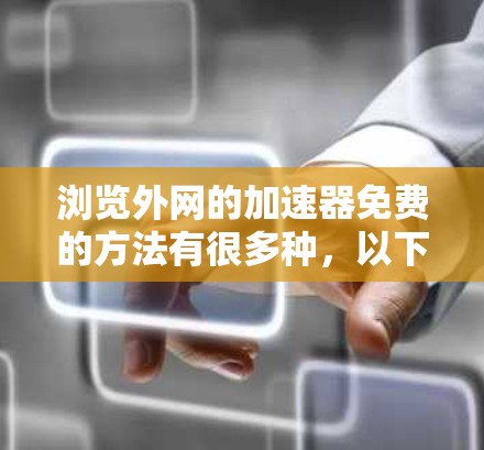 浏览外网的加速器免费的方法有很多种，以下是一些常见的免费工具和方法