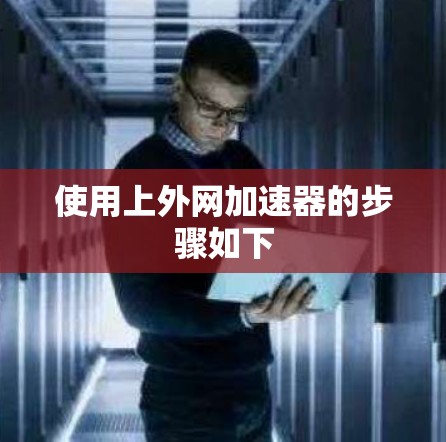 使用上外网加速器的步骤如下