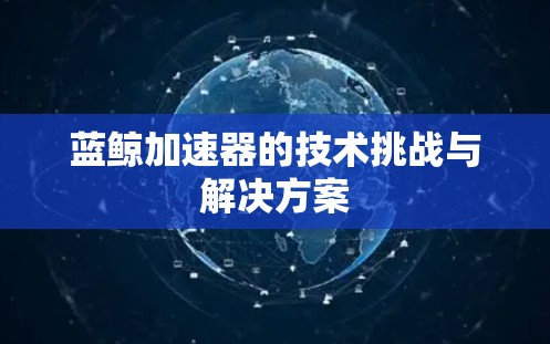 蓝鲸加速器的技术挑战与解决方案