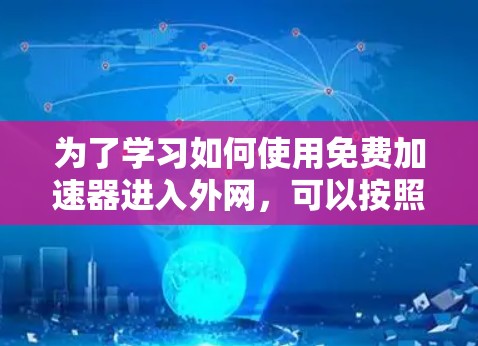 为了学习如何使用免费加速器进入外网，可以按照以下步骤进行