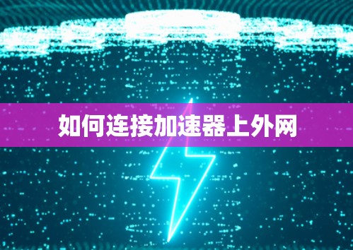 如何连接加速器上外网 如何连接加速器上外网