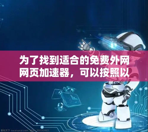 为了找到适合的免费外网网页加速器，可以按照以下步骤进行