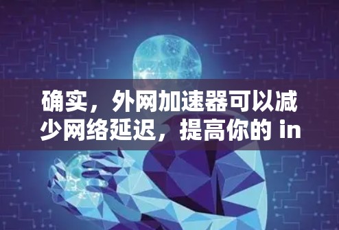 确实,外网加速器可以减少网络延迟,提高你的 internet 连接速度。虽然有些加速器免费,但它们可能有以下特点 确实,外网加速器可以减少网络延迟,提高你的 internet 连接速度。虽然有些加速器免费,但它们可能有以下特点