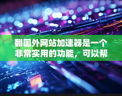 翻国外网站加速器是一个非常实用的功能，可以帮助用户更快地访问国外网站。以下是一些常用的国外网站加速器推荐，供您参考