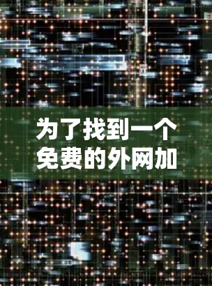 为了找到一个免费的外网加速器，以下是一个清晰的指南
