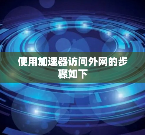 使用加速器访问外网的步骤如下