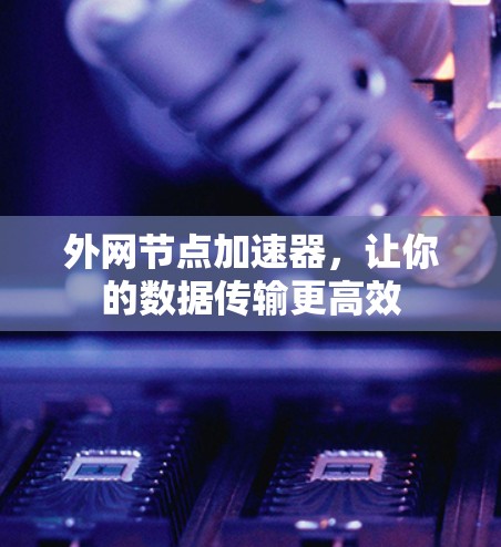外网节点加速器，让你的数据传输更高效