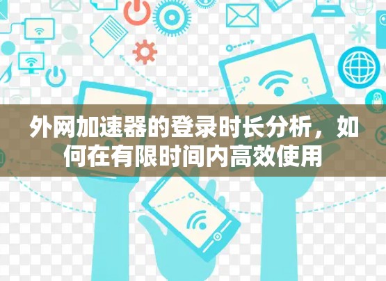 外网加速器的登录时长分析，如何在有限时间内高效使用