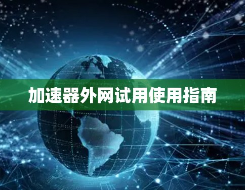 加速器外网试用使用指南 加速器外网试用使用指南