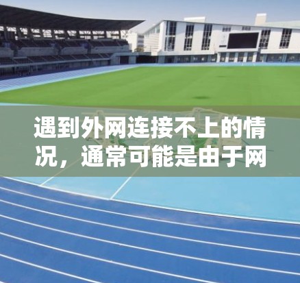 遇到外网连接不上的情况，通常可能是由于网络连接不稳定、防火墙阻止了连接、或者设备有问题导致的。以下是一些常见问题和解决方法