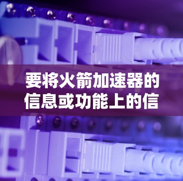 要将火箭加速器的信息或功能上的信息上传到外网，通常需要遵循以下步骤
