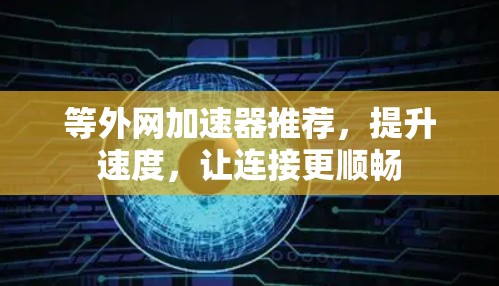 等外网加速器推荐，提升速度，让连接更顺畅