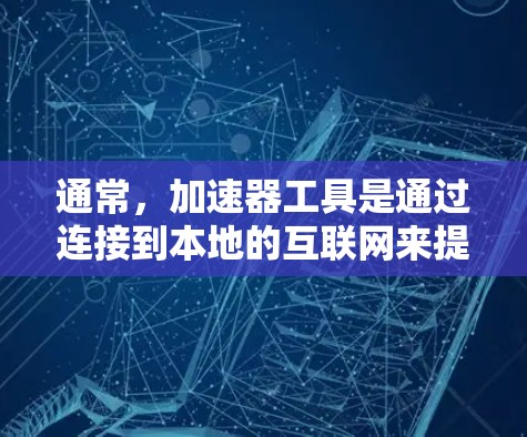 通常,加速器工具是通过连接到本地的互联网来提升数据传输速度的。它们并不直接连接到外网,而是通过本地的服务器和数据链路来帮助加速数据传输 通常,加速器工具是通过连接到本地的互联网来提升数据传输速度的。它们并不直接连接到外网,而是通过本地的服务器和数据链路来帮助加速数据传输