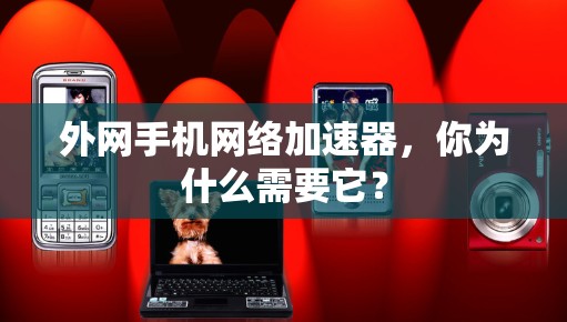 外网手机网络加速器，你为什么需要它？
