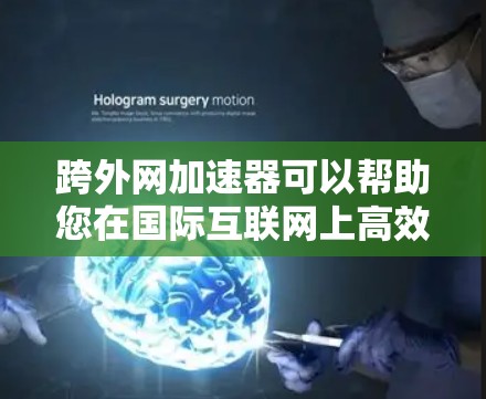 跨外网加速器可以帮助您在国际互联网上高效访问应用和网站，提升访问速度和稳定性。以下是一些适合用于跨国际网速的加速器推荐，帮助您在国际网络上高效运行