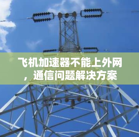 飞机加速器不能上外网，通信问题解决方案