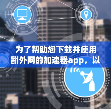 为了帮助您下载并使用翻外网的加速器app，以下是详细的步骤说明