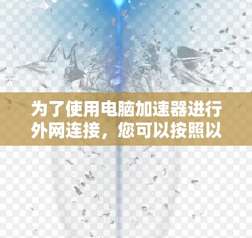 为了使用电脑加速器进行外网连接，您可以按照以下步骤操作