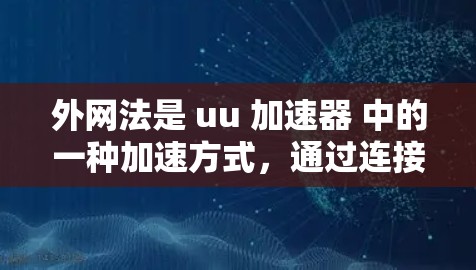 外网法是 uu 加速器 中的一种加速方式，通过连接到外网访问外部资源来提升加速效果。以下是关于外网法的详细解答