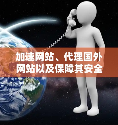 加速网站、代理国外网站以及保障其安全性的主要步骤如下