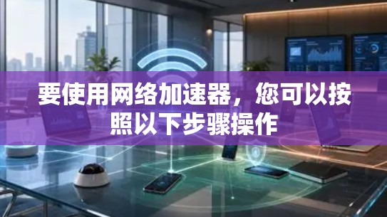 要使用网络加速器，您可以按照以下步骤操作