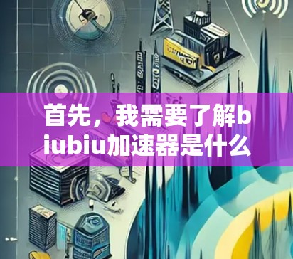 首先，我需要了解biubiu加速器是什么，它是否是一个网络加速工具或软件。假设biubiu加速器是一个网络加速软件，那么它是否能上外网取决于以下几个方面