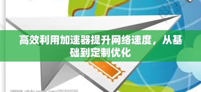 高效利用加速器提升网络速度，从基础到定制优化