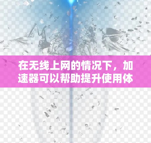 在无线上网的情况下，加速器可以帮助提升使用体验，尤其是对于速度较慢的用户。以下是一些常见的加速器推荐