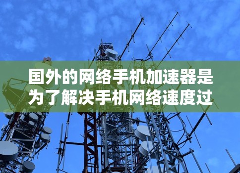 国外的网络手机加速器是为了解决手机网络速度过慢、延迟大等问题而开发的工具。这些加速器可以帮助你在手机上更有效地运行应用和网络服务。以下是一些国外知名的网络手机加速器推荐