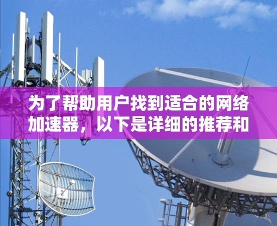 为了帮助用户找到适合的网络加速器，以下是详细的推荐和使用指南