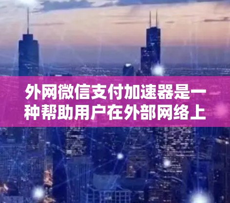 外网微信支付加速器是一种帮助用户在外部网络上高效使用微信支付功能的工具。以下是一些可能的加速器及其功能
