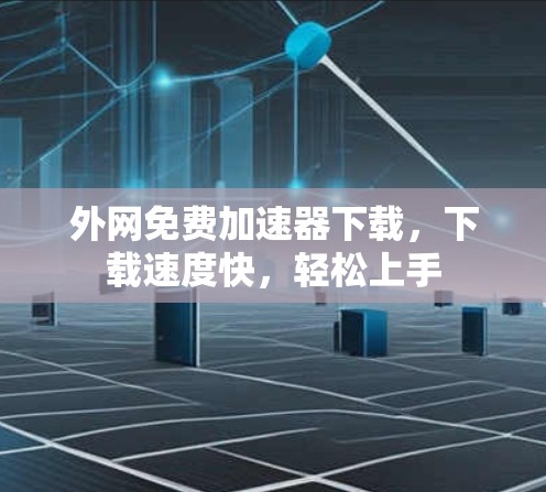 外网免费加速器下载，下载速度快，轻松上手
