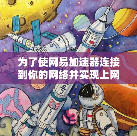 为了使网易加速器连接到你的网络并实现上网功能，您可以按照以下步骤操作