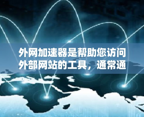 外网加速器是帮助您访问外部网站的工具，通常通过互联网加速服务提供。以下是一个系统性的指南，帮助您选择并使用外网加速器