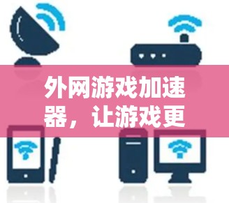 外网游戏加速器，让游戏更轻松，网络更顺畅