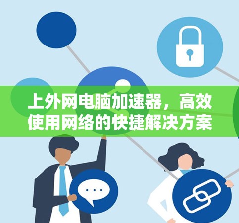 上外网电脑加速器，高效使用网络的快捷解决方案