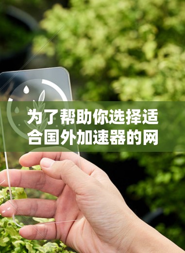 为了帮助你选择适合国外加速器的网站，以下是推荐的几个选项，每个都以其可靠性和安全性著称