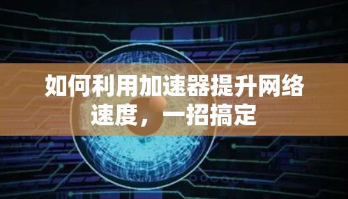 如何利用加速器提升网络速度，一招搞定