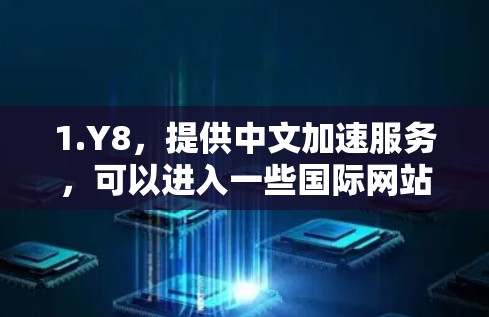 1.Y8，提供中文加速服务，可以进入一些国际网站，但具体支持的国际网站数量有限
