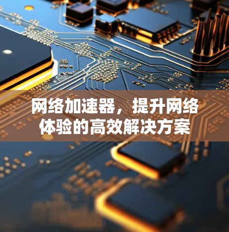 网络加速器，提升网络体验的高效解决方案