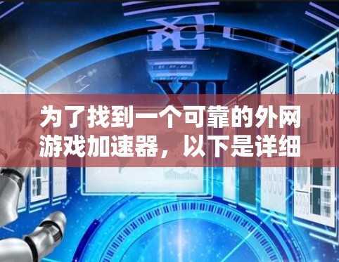 为了找到一个可靠的外网游戏加速器，以下是详细的推荐步骤和建议