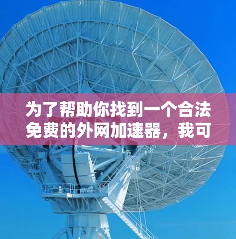 为了帮助你找到一个合法免费的外网加速器，我可以列出几个推荐工具，并详细说明它们的特点。以下是几个推荐的工具