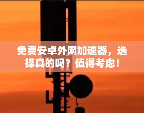 免费安卓外网加速器，选择真的吗？值得考虑！
