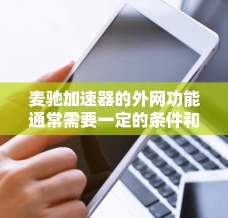 麦驰加速器的外网功能通常需要一定的条件和配置才能使用，具体情况取决于麦驰加速器的具体版本和功能设置。以下是一些通常需要满足的条件
