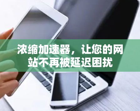 浓缩加速器，让您的网站不再被延迟困扰
